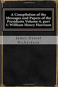 A Compilation of the Messages and Papers of the Presidents: William Henry Harrison