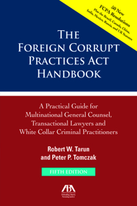 Foreign Corrupt Practices ACT Handbook, Fifth Edition: A Practical Guide for Multinational Counsel, Transactional Lawyers and White Collar Criminal Practitioners