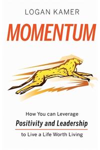 Momentum: How You can Leverage Positivity and Leadership to Live a Life Worth Living