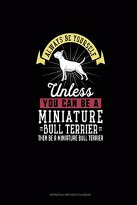 Always Be Yourself Unless You Can Be A Miniature Bull Terrier Then Be A Miniature Bull Terrier