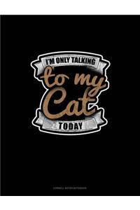 I'm Only Talking To My Cat Today