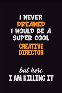 I Never Dreamed I would Be A Super Cool Creative Director But Here I Am Killing It