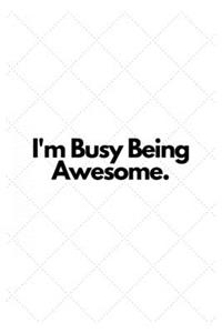 I'm Busy Being Awesome.