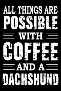All Things Are Possible With Coffee And A Dachshund
