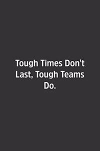 Tough Times Don't Last, Tough Teams Do.