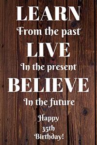 Learn From The Past Live In The Present Believe In The Future Happy 35th Birthday!