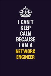I can't Keep Calm Because I Am A Network Engineer