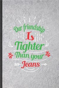 Our Friendship Is Tighter Than Your Jeans