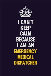 I can't Keep Calm Because I Am An Emergency Medical Dispatcher