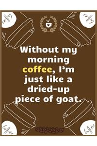Without my morning coffee, I'm just like a dried-up piece of goat