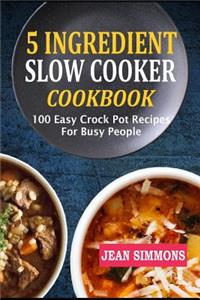 5 Ingredient Slow Cooker Cookbook: 100 Easy Crock Pot Recipes for Busy People