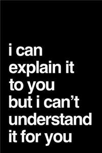 I Can Explain It to You But I Can't Understand It for You