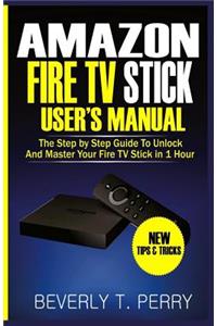 Amazon Fire TV Stick User's Manual: The Step by Step Guide to Unlock and Master Your Fire TV Stick in 1 Hour