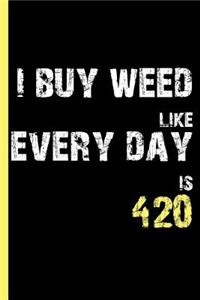 I Buy Weed Like Every Day Is 420