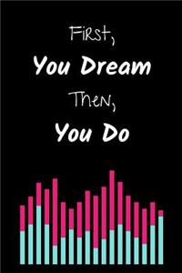 First, You Dream. Then, You Do
