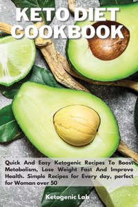 Keto Diet Cookbook: Quick And Easy Ketogenic Recipes To Boost Metabolism, Lose Weight fast And Improve Health. Simple Recipes for Every day, perfect for Woman over 50