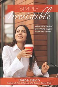 Simply Irresistible: Attract the best of everything in your work and career!