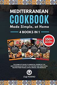 MEDITERRANEAN COOKBOOK Made Simple, at Home 4 Books in 1 The Complete Guide to Essential Cuisine of the Mediterranean Diet with the Tastiest and Traditional Recipes from France, Spain, Greece and Morocco