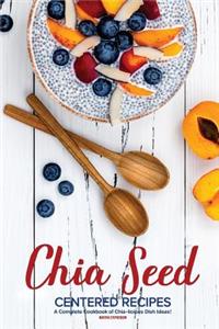 Chia Seed-Centered Recipes: A Complete Cookbook of Chia-Licious Dish Ideas!