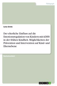 Der elterliche Einfluss auf die Emotionsregulation von Kindern mit ADHS in der frühen Kindheit. Möglichkeiten der Prävention und Intervention auf Kind- und Elternebene