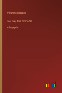Fair Em; The Comedie: in large print