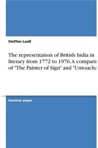 The representation of British India in literary from 1772 to 1976. A comparison of The Painter of Sign and Untouchable