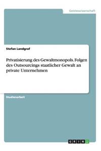 Privatisierung des Gewaltmonopols. Folgen des Outsourcings staatlicher Gewalt an private Unternehmen