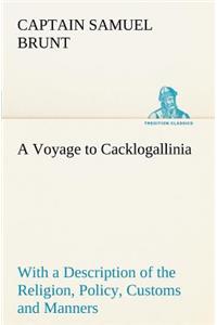 A Voyage to Cacklogallinia With a Description of the Religion, Policy, Customs and Manners of That Country