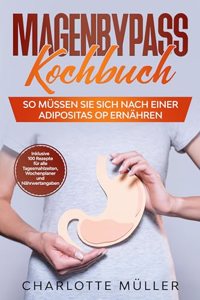 Magenbypass Kochbuch: So mussen Sie sich nach einer Adipositas OP ernahren - Inklusive 100 Rezepte fur alle Tagesmahlzeiten, Wochenplaner und Nahrwertangaben