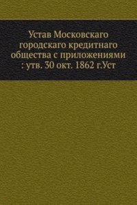 Ustav Moskovskago gorodskago kreditnago obschestva s prilozheniyami utv. 30 okt. 1862 g.Ust