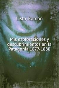 Mis esploraciones y descubrimientos en la Patagonia 1877-1880
