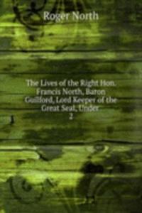 Lives of the Right Hon. Francis North, Baron Guilford, Lord Keeper of the Great Seal, Under .