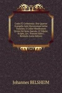 Codex F2 Corbeiensis: Sive Quatvor Evangelia Ante Hieronymum Latine Translata. E Codice Membranceo Qvinto Vel Sexto Saeculo, Ut Videtur, Scripto, Qvi . Primum Editit J. Belsheim (Latin Edition)