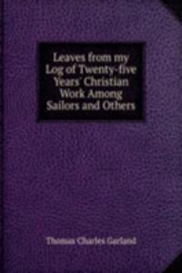 Leaves from my Log of Twenty-five Years' Christian Work Among Sailors and Others