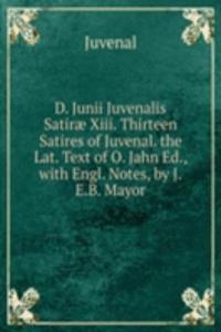 D. Junii Juvenalis Satirae Xiii. Thirteen Satires of Juvenal. the Lat. Text of O. Jahn Ed., with Engl. Notes, by J.E.B. Mayor