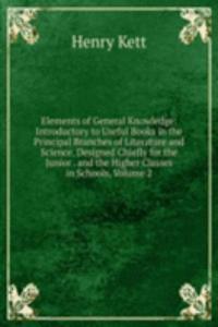 Elements of General Knowledge: Introductory to Useful Books in the Principal Branches of Literature and Science. Designed Chiefly for the Junior . and the Higher Classes in Schools, Volume 2