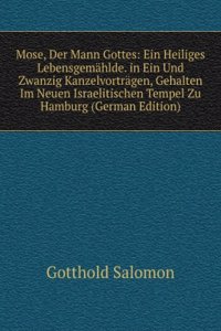 Mose, Der Mann Gottes: Ein Heiliges Lebensgemahlde. in Ein Und Zwanzig Kanzelvortragen, Gehalten Im Neuen Israelitischen Tempel Zu Hamburg (German Edition)
