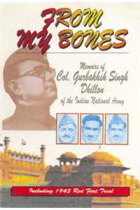 From My Bones : Memoirs Of Col. G.S. Dhillon Of The Indian National Army (Including 1945 Red Fort Trail)