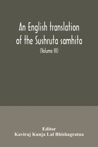English translation of the Sushruta samhita; With a full and Comprehensive introduction, Additional, texts, Different, Readings, Notes, Comparative Views, Index, Glossary and Plates (Volume III) Uttara-Tantra