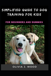 Simplified Guide To Dog Training For Kids For Beginners And Dummies