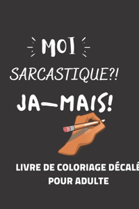 MOI SARCASTIQUE?! JA-MAIS! Livre de coloriage décalé pour adultes