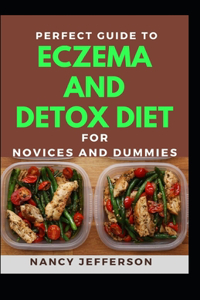 Perfect Guide To Eczema Detox Diet For Novices And Dummies: Delectable Recipes For Eczema Detox Diet For Staying Healthy And Feeling Good