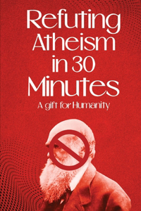 Refuting Atheism In 30 Minutes A gift for humanity