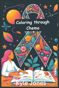 coloring through chemo a adult coloring book for cancer patients: With self-affirming, motivational Positive Quotes, Inspirational Designs, Affirmations to Relieve Stress Promote Relaxation and Healing, Beautiful P