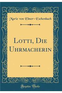 Lotti, Die Uhrmacherin (Classic Reprint)