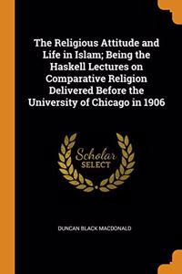 THE RELIGIOUS ATTITUDE AND LIFE IN ISLAM
