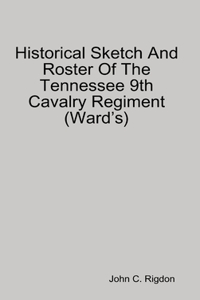 Historical Sketch And Roster Of The Tennessee 9th Cavalry Regiment (Ward’s)