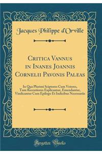 Critica Vannus in Inanes Joannis Cornelii Pavonis Paleas: In Qua Plurimi Sciptores Cum Veteres, Tum Recentiores Explicantur, Emendantur, Vindicantur Cum Epilogo Et Indicibus Necessariis (Classic Reprint)