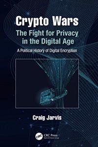 Crypto Wars: The Fight for Privacy in the Digital Age: A Political History of Digital Encryption