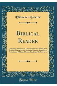 Biblical Reader: Consisting of Rhetorical Extracts from the Old and New Testaments, to Which Is Applied a Notation, Designed to Assist in the Public and Private Reading of the Scriptures (Classic Reprint)